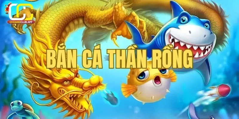 Giới Thiệu Về Bắn Cá Rồng Trên Choangclub 2025
